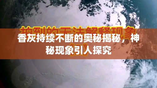 香灰持續(xù)不斷的奧秘揭秘，神秘現(xiàn)象引人探究