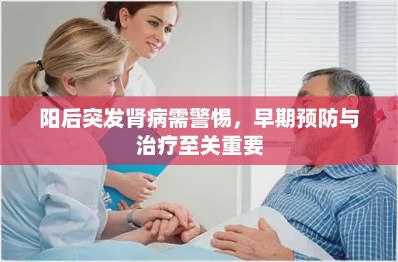 陽(yáng)后突發(fā)腎病需警惕，早期預(yù)防與治療至關(guān)重要