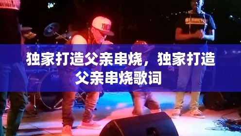 獨(dú)家打造父親串燒，獨(dú)家打造父親串燒歌詞 