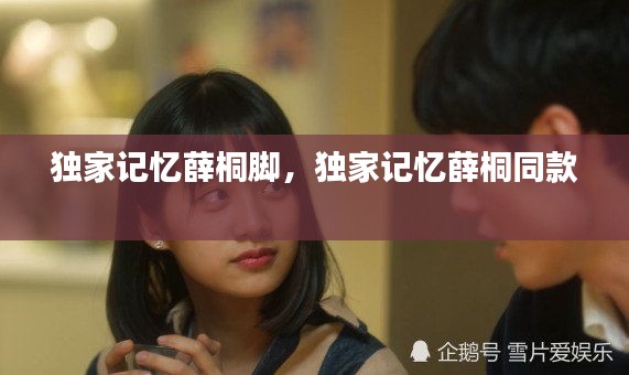 獨家記憶薛桐腳，獨家記憶薛桐同款 