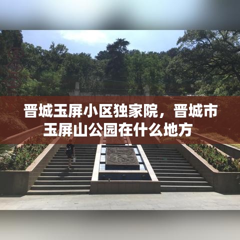 晉城玉屏小區(qū)獨(dú)家院，晉城市玉屏山公園在什么地方 