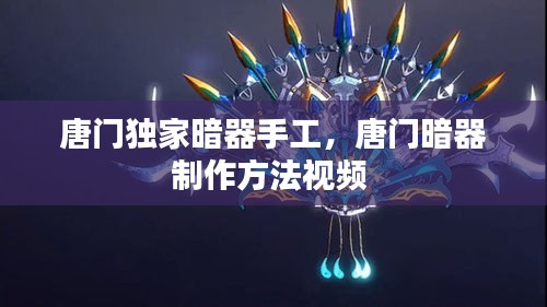 唐門獨(dú)家暗器手工，唐門暗器制作方法視頻 