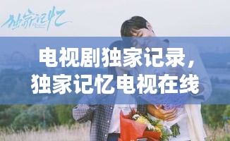 電視劇獨(dú)家記錄，獨(dú)家記憶電視在線播放 
