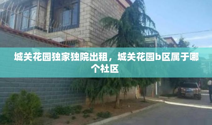 城關(guān)花園獨(dú)家獨(dú)院出租，城關(guān)花園b區(qū)屬于哪個(gè)社區(qū) 