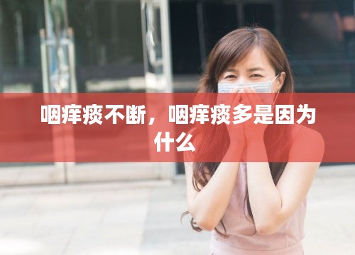 咽癢痰不斷，咽癢痰多是因為什么 