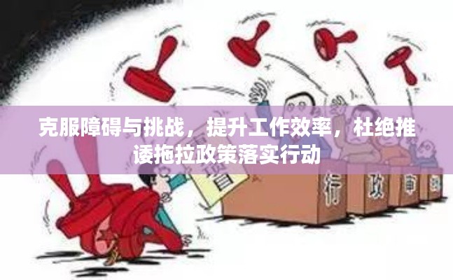 克服障礙與挑戰(zhàn)，提升工作效率，杜絕推諉拖拉政策落實行動