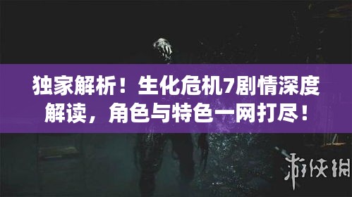 獨(dú)家解析！生化危機(jī)7劇情深度解讀，角色與特色一網(wǎng)打盡！