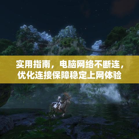 實(shí)用指南，電腦網(wǎng)絡(luò)不斷連，優(yōu)化連接保障穩(wěn)定上網(wǎng)體驗(yàn)