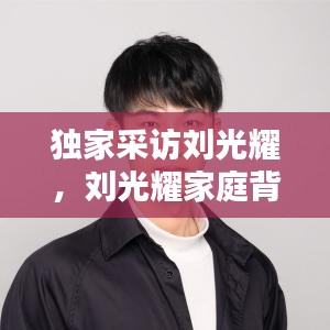 獨(dú)家采訪劉光耀，劉光耀家庭背景 