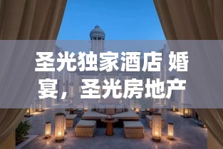 圣光獨家酒店 婚宴，圣光房地產(chǎn)開發(fā)有限公司 