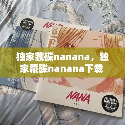 獨(dú)家藏碟nanana，獨(dú)家藏碟nanana下載 