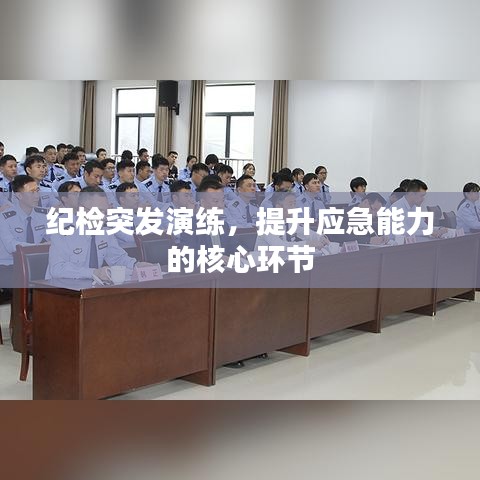 紀(jì)檢突發(fā)演練，提升應(yīng)急能力的核心環(huán)節(jié)