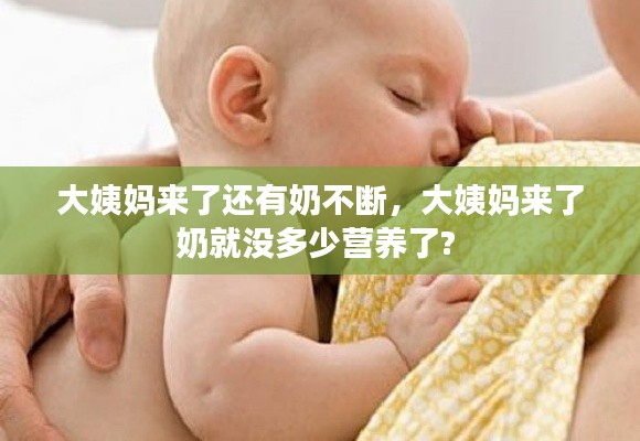 大姨媽來了還有奶不斷，大姨媽來了奶就沒多少營養(yǎng)了? 