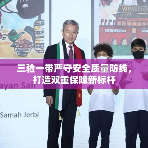 三驗(yàn)一帶嚴(yán)守安全質(zhì)量防線，打造雙重保障新標(biāo)桿