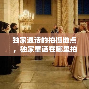 獨(dú)家通話(huà)的拍攝地點(diǎn)，獨(dú)家童話(huà)在哪里拍攝 