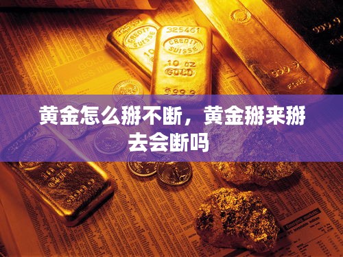 黃金怎么掰不斷，黃金掰來(lái)掰去會(huì)斷嗎 