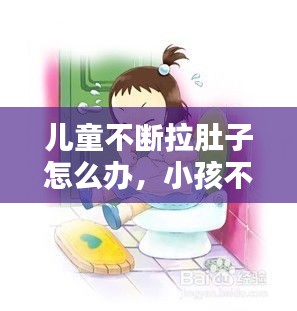 兒童不斷拉肚子怎么辦，小孩不斷拉肚子 