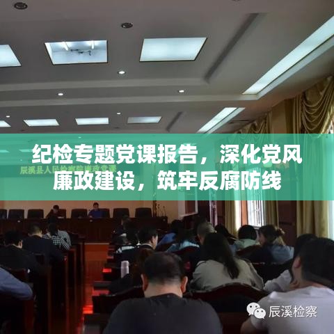 紀(jì)檢專題黨課報(bào)告，深化黨風(fēng)廉政建設(shè)，筑牢反腐防線