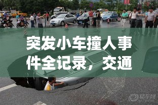 突發(fā)小車撞人事件全記錄，交通安全警鐘長鳴，視頻震撼曝光