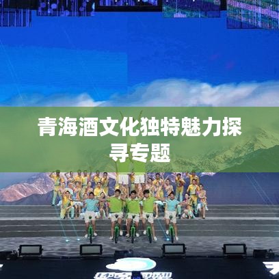 青海酒文化獨(dú)特魅力探尋專(zhuān)題