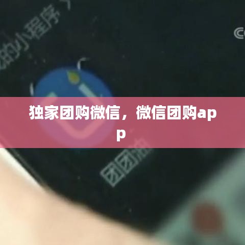 獨家團購微信，微信團購app 
