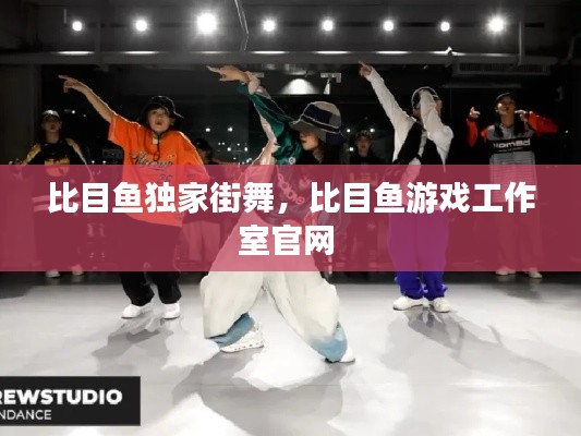 比目魚獨(dú)家街舞，比目魚游戲工作室官網(wǎng) 