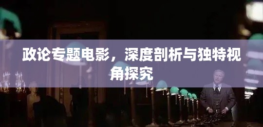 政論專題電影，深度剖析與獨(dú)特視角探究