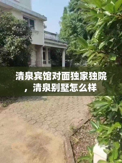清泉賓館對面獨(dú)家獨(dú)院，清泉?jiǎng)e墅怎么樣 