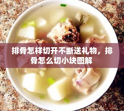 排骨怎樣切開不斷送禮物，排骨怎么切小塊圖解 