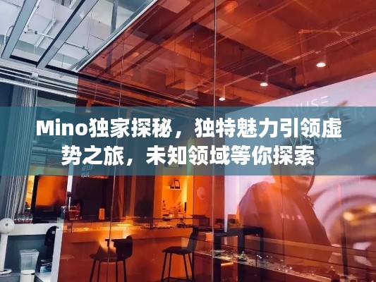 Mino獨(dú)家探秘，獨(dú)特魅力引領(lǐng)虛勢之旅，未知領(lǐng)域等你探索
