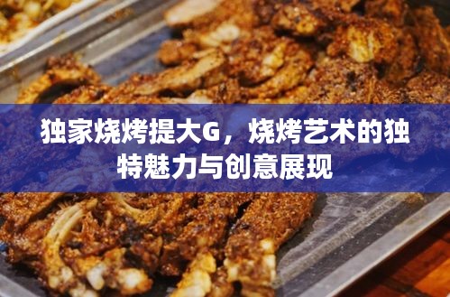 獨(dú)家燒烤提大G，燒烤藝術(shù)的獨(dú)特魅力與創(chuàng)意展現(xiàn)