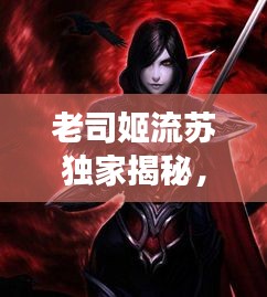 老司姬流蘇獨家揭秘，傳統(tǒng)與現(xiàn)代交融的無限魅力