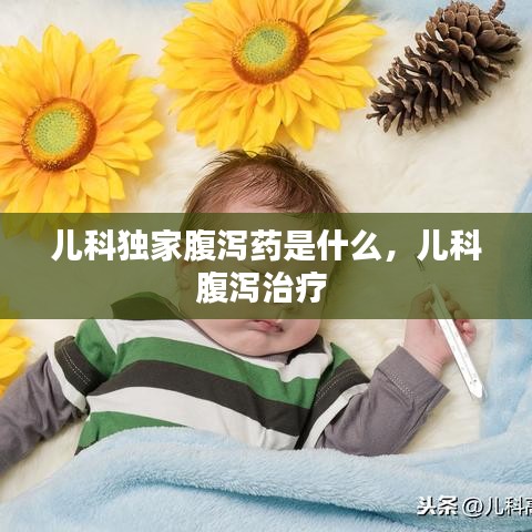 兒科獨(dú)家腹瀉藥是什么，兒科腹瀉治療 