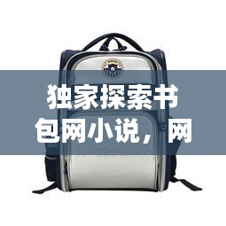 獨(dú)家探索書(shū)包網(wǎng)小說(shuō)，網(wǎng)絡(luò)文學(xué)的獨(dú)特魅力大揭秘