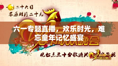 六一專(zhuān)題直播，歡樂(lè)時(shí)光，難忘童年記憶盛宴