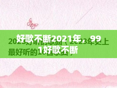好歌不斷2021年，991好歌不斷 
