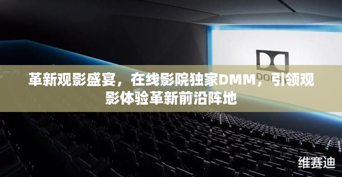 革新觀影盛宴，在線影院獨家DMM，引領(lǐng)觀影體驗革新前沿陣地