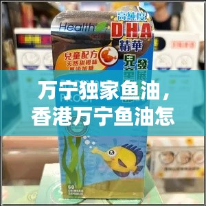 萬寧獨(dú)家魚油，香港萬寧魚油怎么樣 