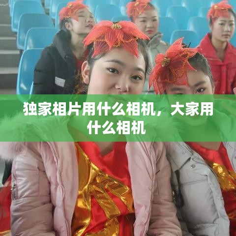 獨(dú)家相片用什么相機(jī)，大家用什么相機(jī) 