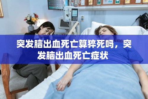 突發(fā)腦出血死亡算猝死嗎，突發(fā)腦出血死亡癥狀 