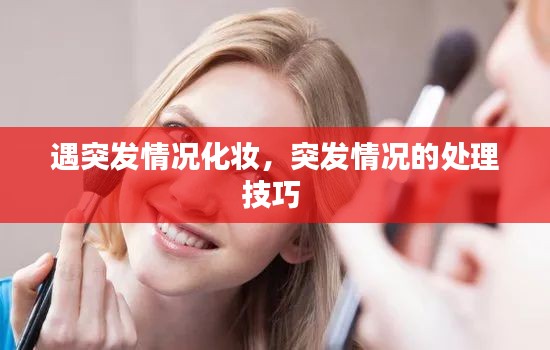 遇突發(fā)情況化妝，突發(fā)情況的處理技巧 