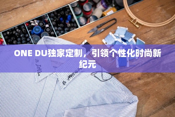 ONE DU獨家定制，引領(lǐng)個性化時尚新紀元