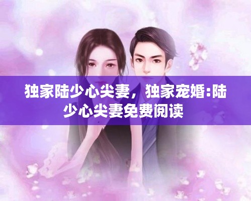 獨(dú)家陸少心尖妻，獨(dú)家寵婚:陸少心尖妻免費(fèi)閱讀 