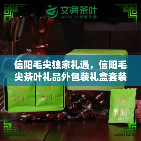 信陽(yáng)毛尖獨(dú)家禮遇，信陽(yáng)毛尖茶葉禮品外包裝禮盒套裝 