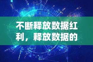 不斷釋放數(shù)據(jù)紅利，釋放數(shù)據(jù)的力量 