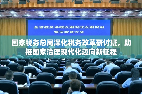 國家稅務(wù)總局深化稅務(wù)改革研討班，助推國家治理現(xiàn)代化邁向新征程