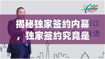 揭秘獨家簽約內(nèi)幕，獨家簽約究竟是何含義？
