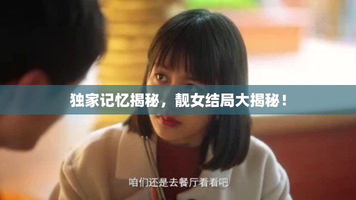 獨(dú)家記憶揭秘，靚女結(jié)局大揭秘！