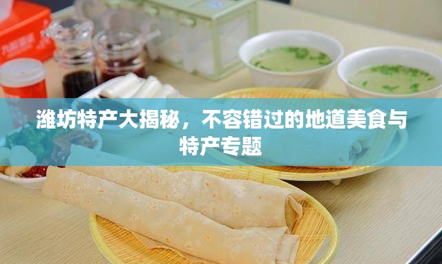 濰坊特產(chǎn)大揭秘，不容錯(cuò)過(guò)的地道美食與特產(chǎn)專題