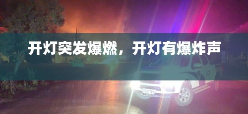 開燈突發(fā)爆燃，開燈有爆炸聲 